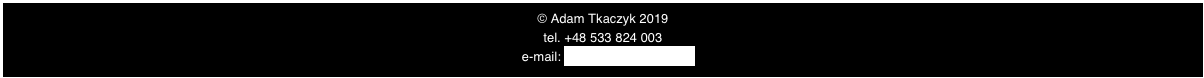 © Adam Tkaczyk 2019
tel. +48 533 824 003 
 e-mail: adam.tkaczyk@wp.pl
